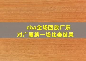 cba全场回放广东对广厦第一场比赛结果