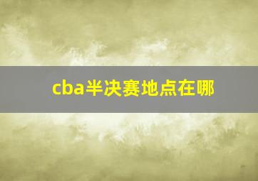 cba半决赛地点在哪