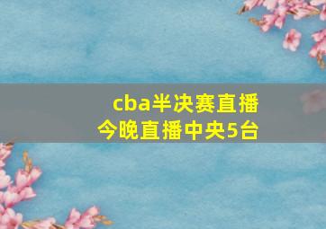 cba半决赛直播今晚直播中央5台