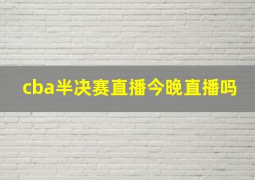 cba半决赛直播今晚直播吗