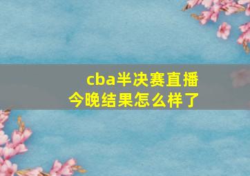 cba半决赛直播今晚结果怎么样了