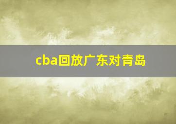 cba回放广东对青岛