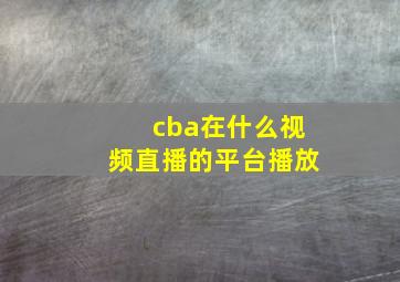 cba在什么视频直播的平台播放