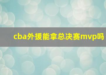 cba外援能拿总决赛mvp吗