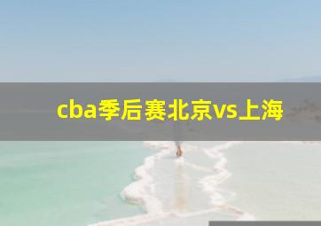 cba季后赛北京vs上海