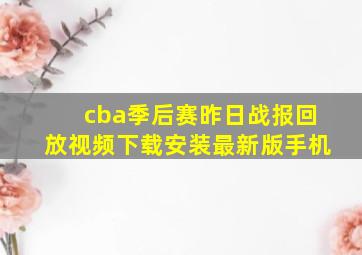 cba季后赛昨日战报回放视频下载安装最新版手机