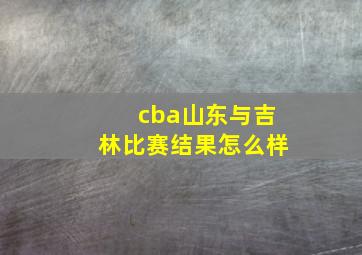 cba山东与吉林比赛结果怎么样