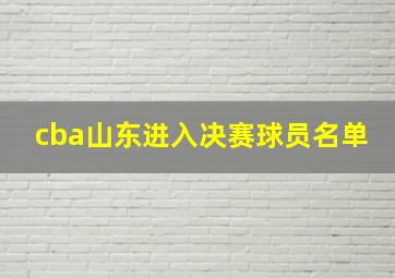 cba山东进入决赛球员名单