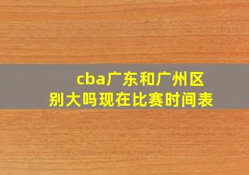 cba广东和广州区别大吗现在比赛时间表