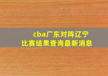 cba广东对阵辽宁比赛结果查询最新消息