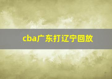 cba广东打辽宁回放