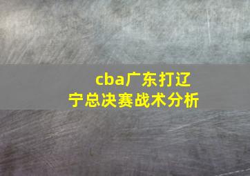 cba广东打辽宁总决赛战术分析