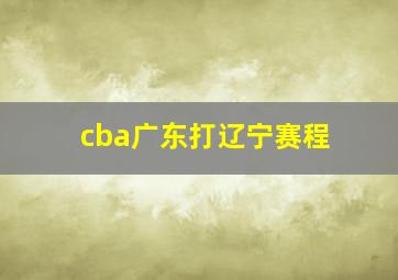 cba广东打辽宁赛程