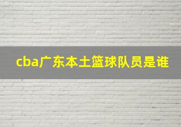 cba广东本土篮球队员是谁