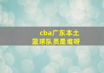 cba广东本土篮球队员是谁呀