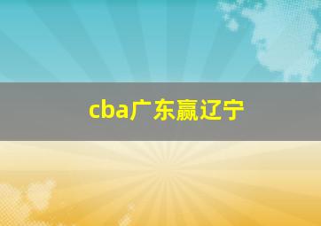 cba广东赢辽宁