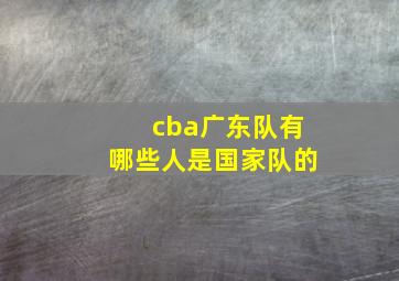 cba广东队有哪些人是国家队的