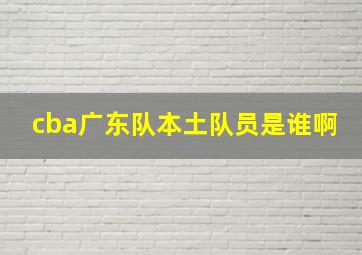 cba广东队本土队员是谁啊