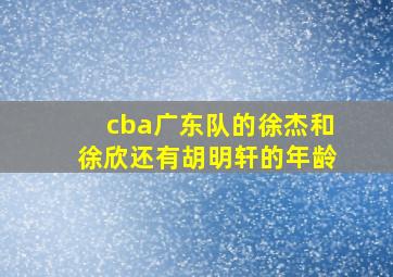 cba广东队的徐杰和徐欣还有胡明轩的年龄