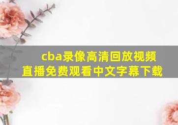 cba录像高清回放视频直播免费观看中文字幕下载