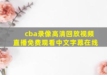 cba录像高清回放视频直播免费观看中文字幕在线