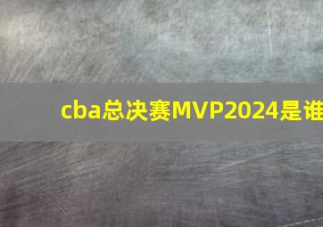 cba总决赛MVP2024是谁