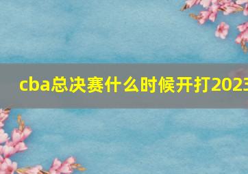 cba总决赛什么时候开打2023