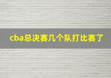 cba总决赛几个队打比赛了