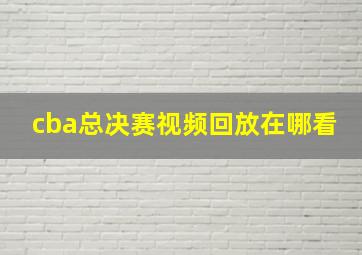 cba总决赛视频回放在哪看