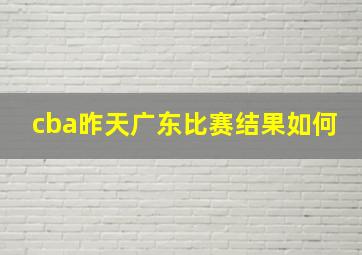 cba昨天广东比赛结果如何