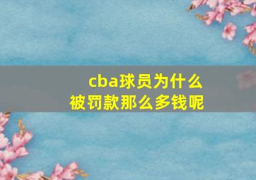 cba球员为什么被罚款那么多钱呢