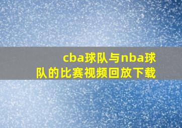 cba球队与nba球队的比赛视频回放下载