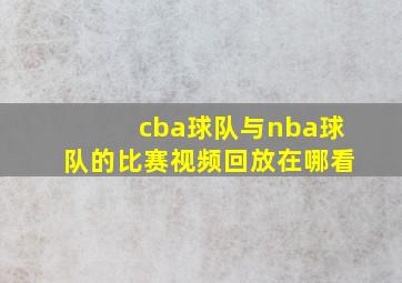 cba球队与nba球队的比赛视频回放在哪看