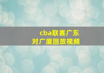 cba联赛广东对广厦回放视频