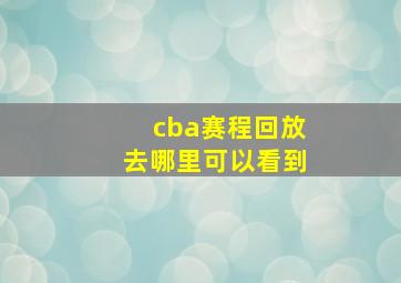 cba赛程回放去哪里可以看到