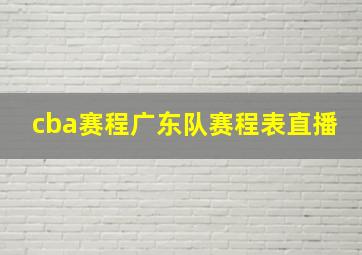 cba赛程广东队赛程表直播