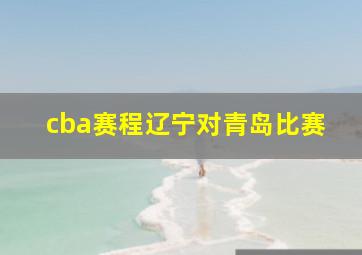 cba赛程辽宁对青岛比赛