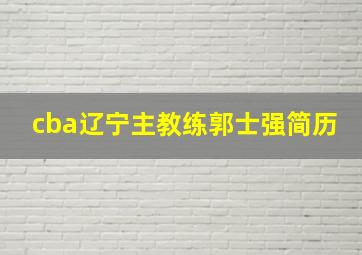 cba辽宁主教练郭士强简历