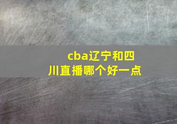 cba辽宁和四川直播哪个好一点