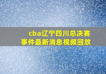 cba辽宁四川总决赛事件最新消息视频回放