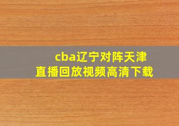 cba辽宁对阵天津直播回放视频高清下载