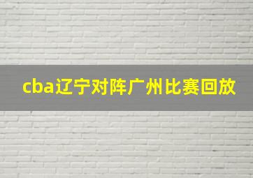 cba辽宁对阵广州比赛回放