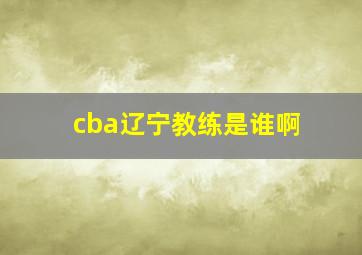 cba辽宁教练是谁啊