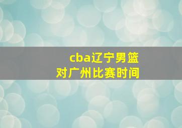 cba辽宁男篮对广州比赛时间