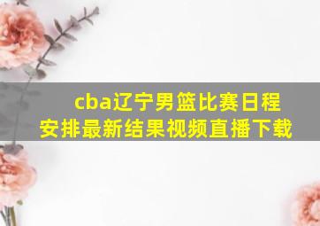 cba辽宁男篮比赛日程安排最新结果视频直播下载