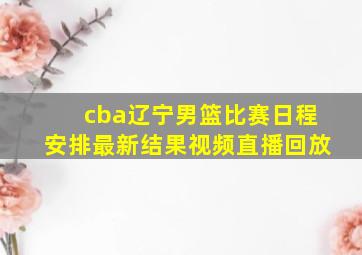 cba辽宁男篮比赛日程安排最新结果视频直播回放