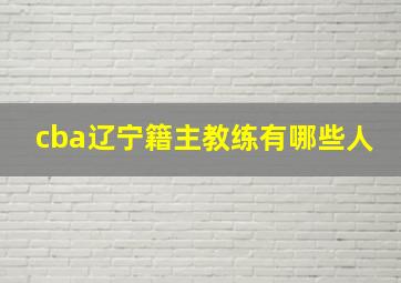 cba辽宁籍主教练有哪些人