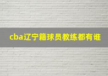 cba辽宁籍球员教练都有谁