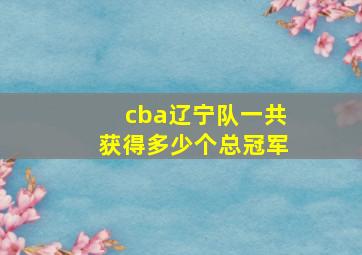 cba辽宁队一共获得多少个总冠军