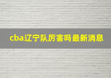 cba辽宁队厉害吗最新消息